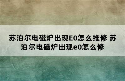 苏泊尔电磁炉出现E0怎么维修 苏泊尔电磁炉出现e0怎么修